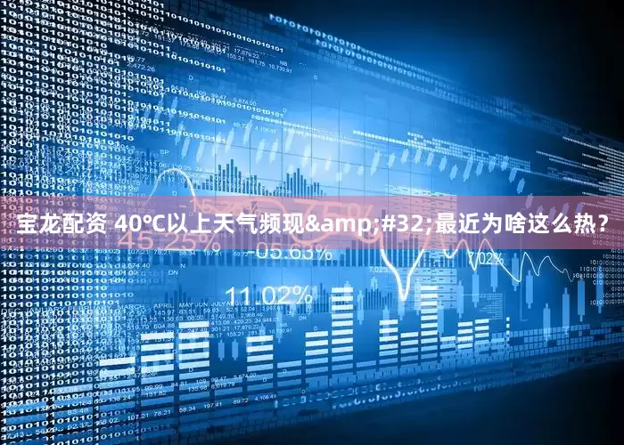 宝龙配资 40℃以上天气频现&#32;最近为啥这么热？