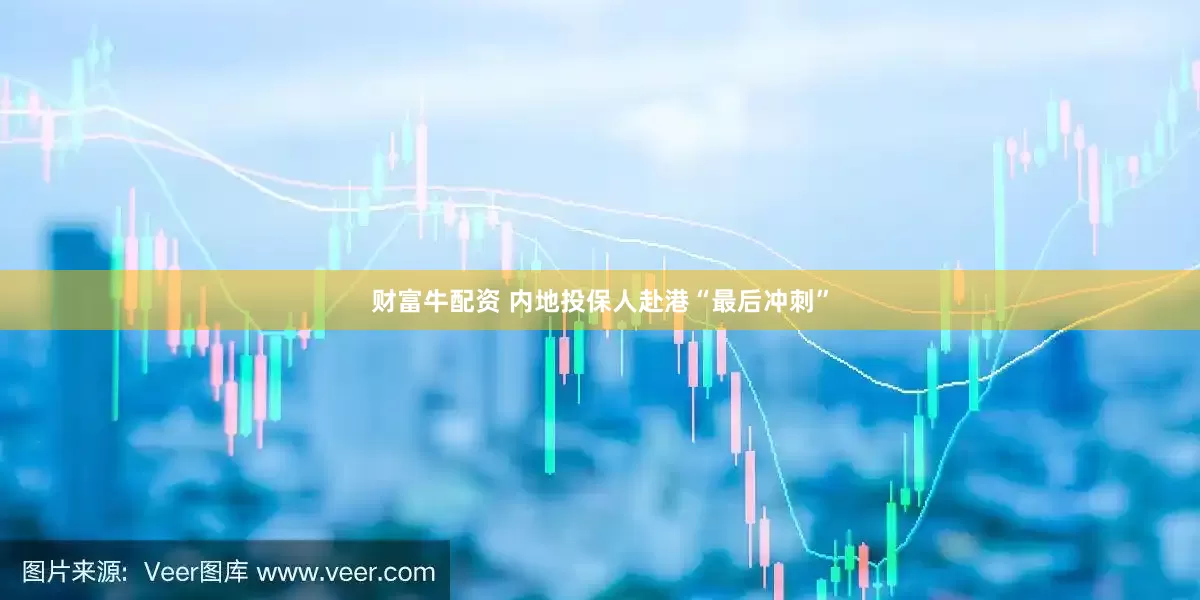 财富牛配资 内地投保人赴港“最后冲刺”