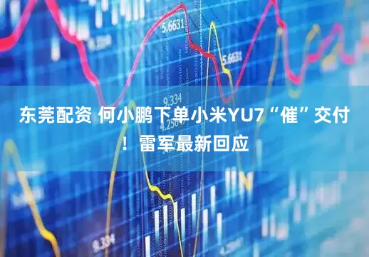 东莞配资 何小鹏下单小米YU7“催”交付！雷军最新回应