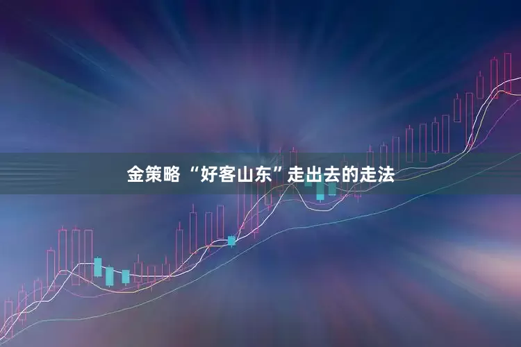 金策略 “好客山东”走出去的走法