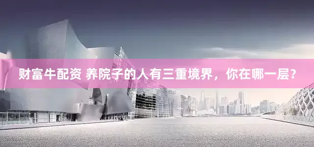 财富牛配资 养院子的人有三重境界，你在哪一层？