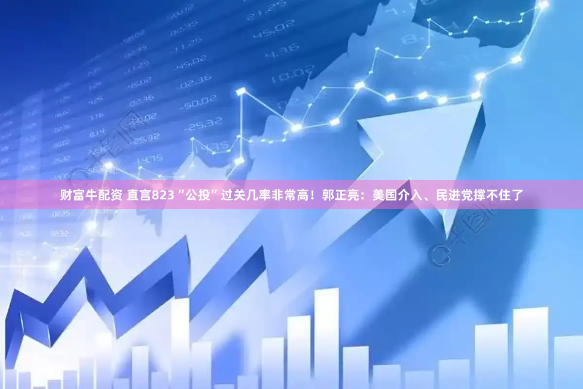 财富牛配资 直言823“公投”过关几率非常高！郭正亮：美国介入、民进党撑不住了