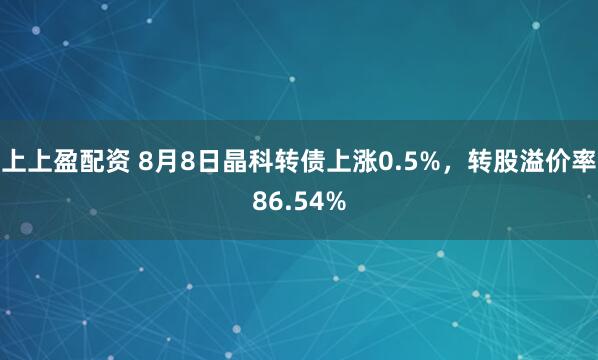 上上盈配资 8月8日晶科转债上涨0.5%，转股溢价率86.54%