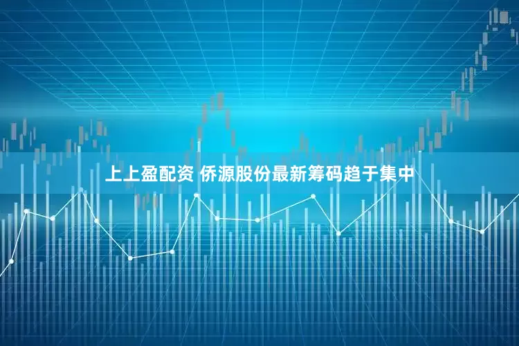 上上盈配资 侨源股份最新筹码趋于集中