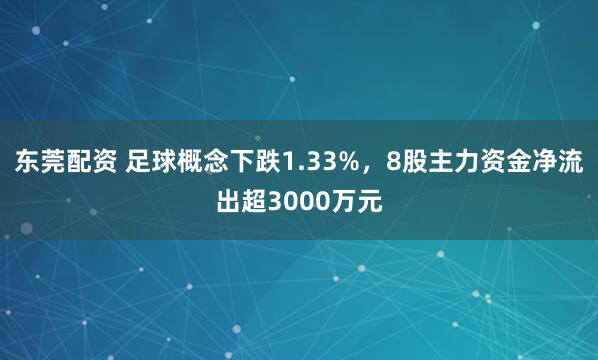 东莞配资 足球概念下跌1.33%，8股主力资金净流出超3000万元