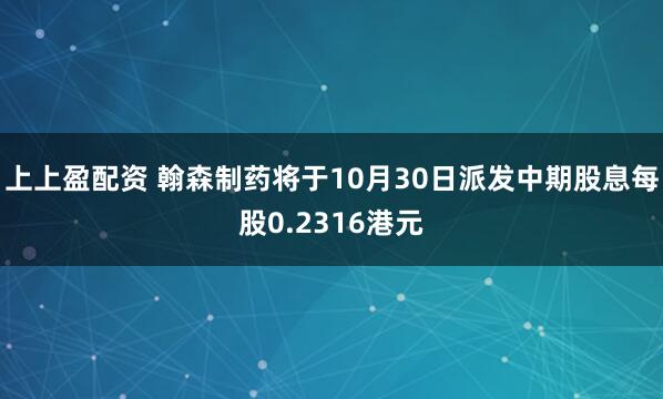 上上盈配资 翰森制药将于10月30日派发中期股息每股0.2316港元