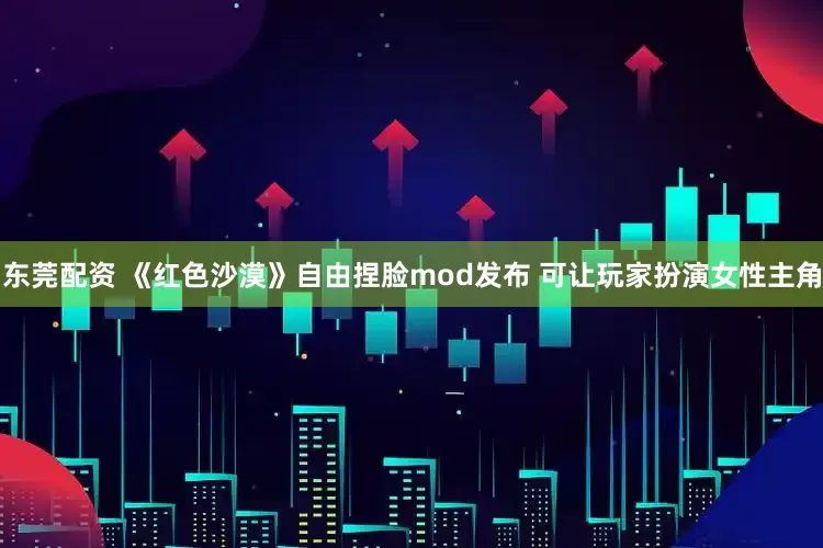 东莞配资 《红色沙漠》自由捏脸mod发布 可让玩家扮演女性主角