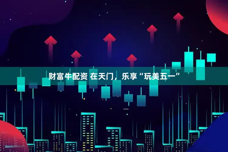 财富牛配资 在天门，乐享“玩美五一”
